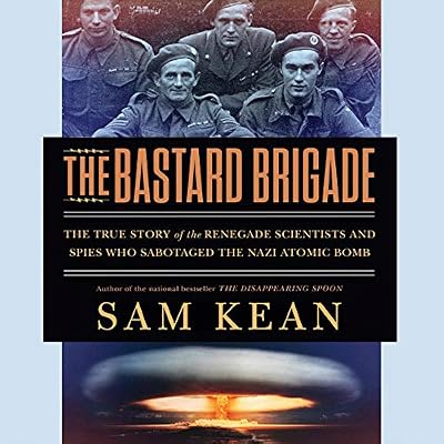 The Bastard Brigade: The True Story of the Renegade Scientists and Spies Who Sabotaged the Nazi Atomic Bomb