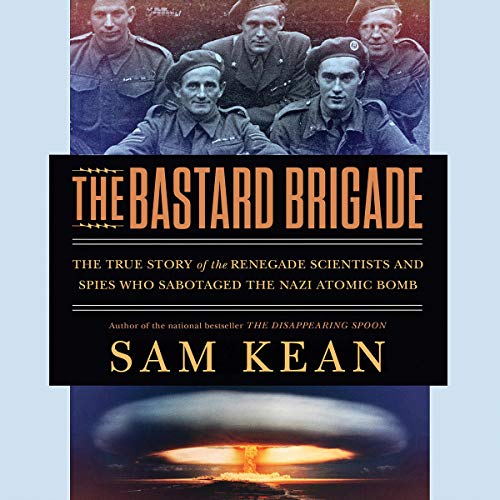 The Bastard Brigade: The True Story of the Renegade Scientists and Spies Who Sabotaged the Nazi Atomic Bomb by Sam Kean