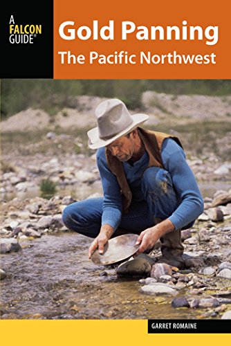 Gold Panning the Pacific Northwest: A Guide to the Area's Best Sites for Gold by Garret Romaine