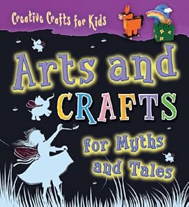 Arts and Crafts for Myths and Tales (Creative Crafts for Kids)