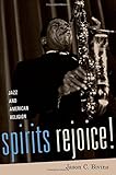 Jason Bivins, "Spirits Rejoice! Jazz and American Religion" (Oxford UP, 2015)