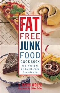 The Fat-free Junk Food Cookbook: 100 Recipes of Guilt-Free Decadence by J. Kevin Wolfe