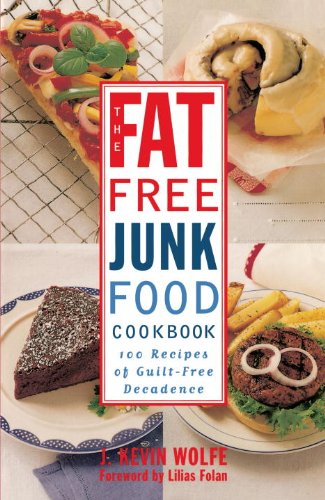 The Fat-free Junk Food Cookbook: 100 Recipes of Guilt-Free Decadence by J. Kevin Wolfe