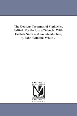The Oedipus tyrannus of Sophocles. Edited, for the use of schools, with English notes and an introduction, by John Williams White ...