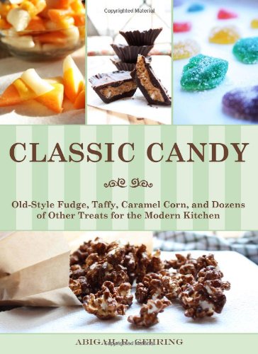 Classic Candy: Old-Style Fudge, Taffy, Caramel Corn, and Dozens of Other Treats for the Modern Kitchen by Abigail R. Gehring