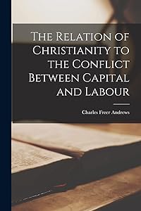 The Relation of Christianity to the Conflict Between Capital and Labour by Charles Freer Andrews