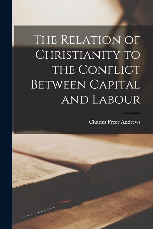 The Relation of Christianity to the Conflict Between Capital and Labour by Charles Freer Andrews