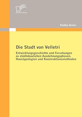 Die Stadt von Velletri: Entwicklungsgeschichte und Forschungen zu städtebaulichen Ausdehnungsphasen, Haustypologien und Konstruktionsmethoden (German Edition)