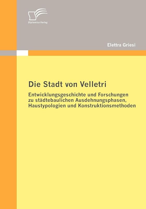 Die Stadt von Velletri: Entwicklungsgeschichte und Forschungen zu städtebaulichen Ausdehnungsphasen, Haustypologien und Konstruktionsmethoden (German Edition) by Elettra Griesi