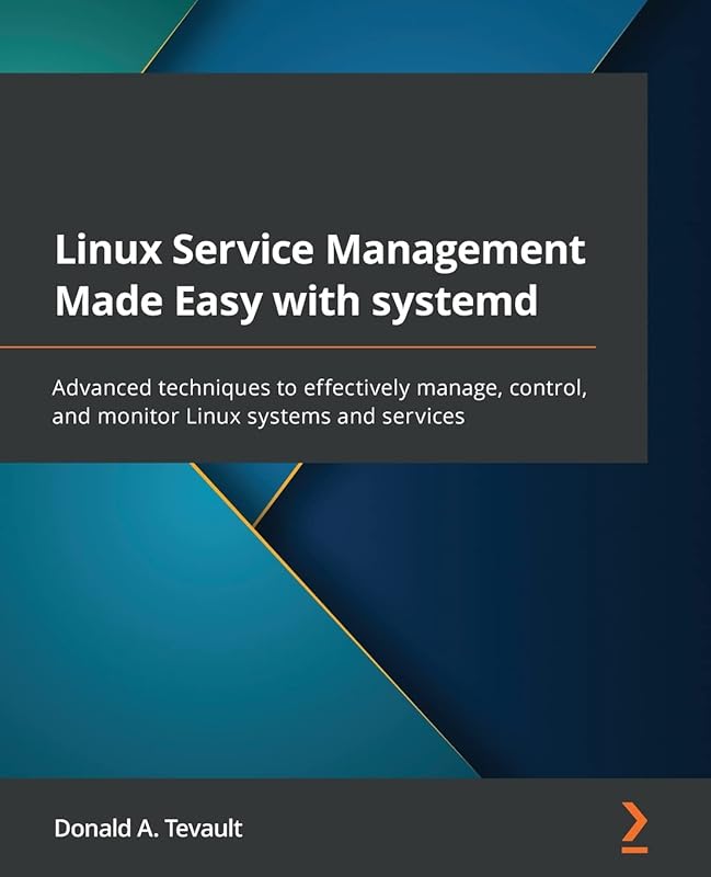 Linux Service Management Made Easy with systemd: Advanced techniques to effectively manage, control, and monitor Linux systems and services by Donald a Tevault