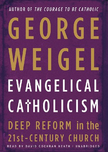 Evangelical Catholicism: Deep Reform in the 21st-Century Church by George Weigel
