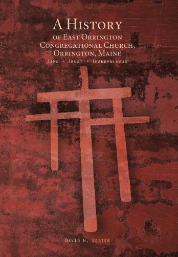 A History of East Orrington Congregational Church, Orrington, Maine: Time + Trust + Thankfulness by David H. Lester