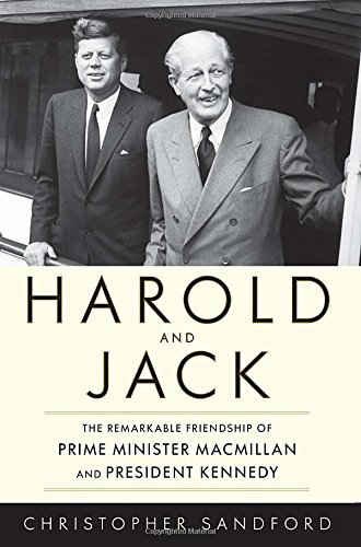 Harold and Jack: The Remarkable Friendship of Prime Minister Macmillan and President Kennedy by Christopher Sandford