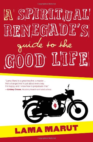 A Spiritual Renegade's Guide to the Good Life by Lama Marut