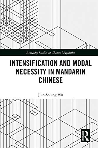 Intensification and Modal Necessity in Mandarin Chinese (Routledge Studies in Chinese Linguistics) by Jiun-Shiung Wu