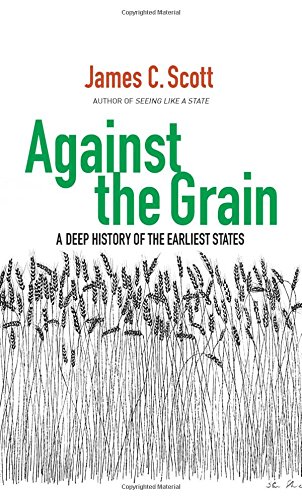 Against the Grain: A Deep History of the Earliest States by James C Scott