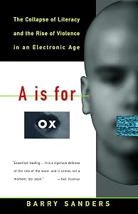A Is for Ox: The Collapse of Literacy and the Rise of Violence in an Electronic Age by Barry Sanders