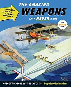 Popular Mechanics The Amazing Weapons That Never Were: Robots, Flying Tanks &amp; Other Machines of War