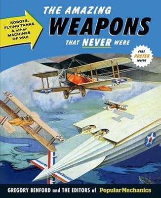 Popular Mechanics The Amazing Weapons That Never Were: Robots, Flying Tanks &amp; Other Machines of War