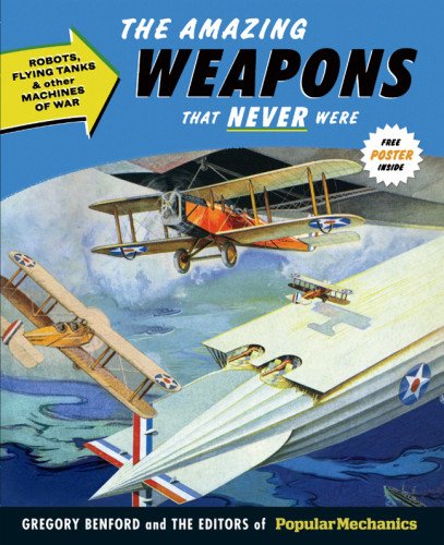 Popular Mechanics The Amazing Weapons That Never Were: Robots, Flying Tanks &amp; Other Machines of War by Gregory Benford