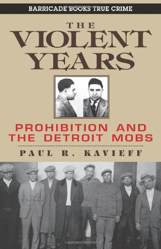 The Violent Years: Prohibition and The Detroit Mobs by Paul R. Kavieff