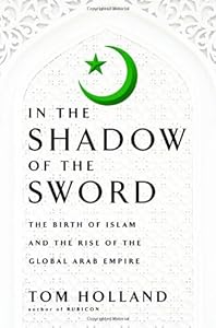 In the Shadow of the Sword: The Birth of Islam and the Rise of the Global Arab Empire
