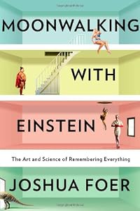 Moonwalking With Einstein: The Art and Science of Remembering Everything