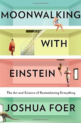 Moonwalking With Einstein: The Art and Science of Remembering Everything