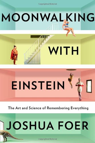 Moonwalking With Einstein: The Art and Science of Remembering Everything by Joshua Foer