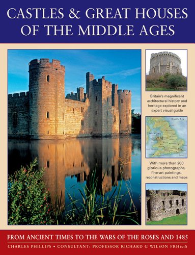 Castles &amp; Great Houses Of The Middle Ages: From Ancient Times To The Wars Of The Roses And 1485 by Charles Phillips