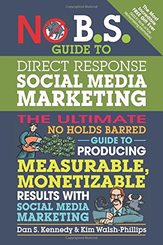 No B.S. Guide to Direct Response Social Media Marketing: The Ultimate No Holds Barred Guide to Producing Measurable, Monetizable Results with Social Media Marketing by Dan S. Kennedy