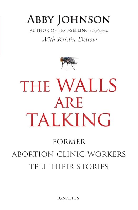The Walls Are Talking: Former Abortion Clinic Workers Tell Their Stories by Abby Johnson