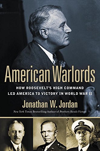 American Warlords: How Roosevelt's High Command Led America to Victory in World War II by Jonathan W Jordan