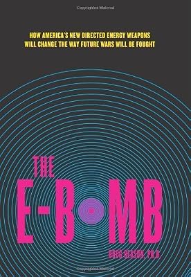 The E-Bomb: How America's New Directed Energy Weapons Will Change the Way Future Wars Will Be Fought