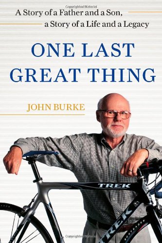 One Last Great Thing: A Story of a Father and a Son, a Story of a Life and a Legacy by John Burke