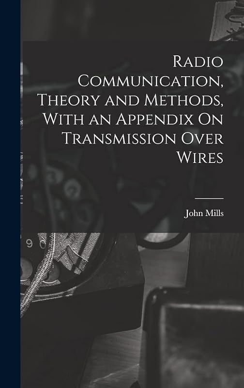 Radio Communication, Theory and Methods, With an Appendix On Transmission Over Wires by John Mills