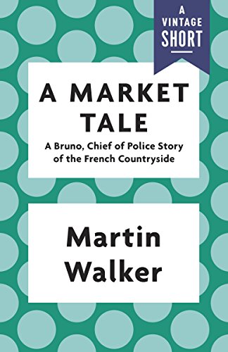 A Market Tale: A Bruno, Chief of Police Story of the French Countryside (Kindle Single) (A Vintage Short) by Martin Walker