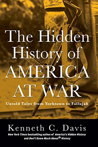 The Hidden History of America at War: Untold Tales from Yorktown to Fallujah by Kenneth C. Davis