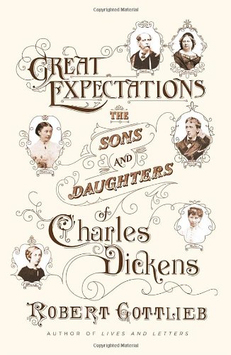 Great Expectations: The Sons and Daughters of Charles Dickens by Robert Gottlieb