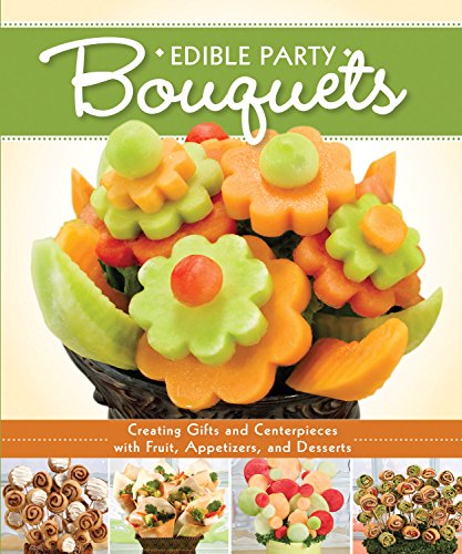Edible Party Bouquets: Creating Gifts and Centerpieces with Fruit, Appetizers, and Desserts by Peg Couch