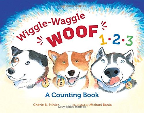 Wiggle-Waggle Woof 1, 2, 3: A Counting Book by Chérie B. Stihler