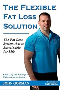 The Flexible Fat Loss Solution: The Fat Loss System that is Sustainable for Life by John Gorman