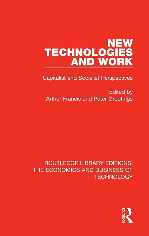 New Technologies and Work: Capitalist and Socialist Perspectives (Routledge Library Editions: The Economics and Business of Technology) by Arthur Francis
