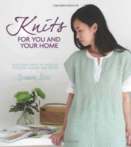 Knits for You and Your Home: 30 Blissful Knits to Indulge, Cocoon, Pamper and Detox by Debbie Bliss