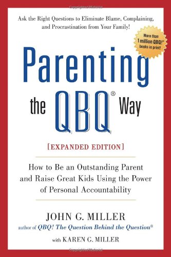 Parenting the QBQ Way, Expanded Edition: How to be an Outstanding Parent and Raise Great Kids Using the Power of Personal by John G. Miller