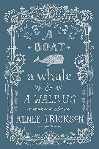 A Boat, a Whale &amp; a Walrus: Menus and Stories by Renee Erickson
