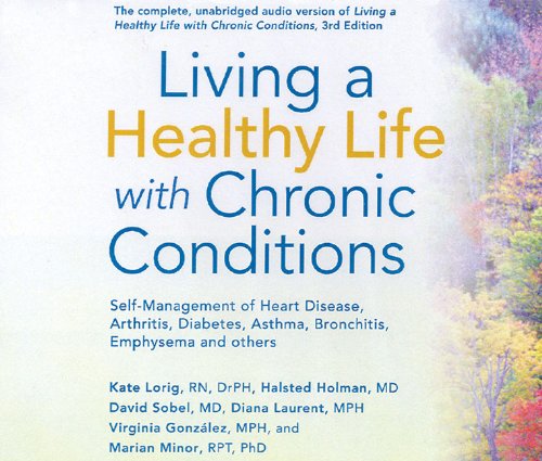 Living a Healthy Life with Chronic Conditions: Self-Management of Heart Disease, Arthritis, Diabetes, Asthma, Bronchitis, Emphysema and Others by Kate Lorig DrPH