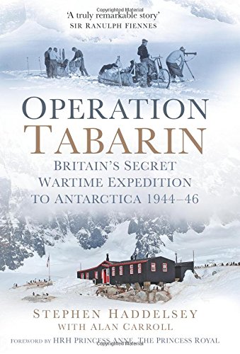 Operation Tabarin: Britain's Secret Wartime Expedition to Antarctica 1944-46 by Stephen Haddelsey