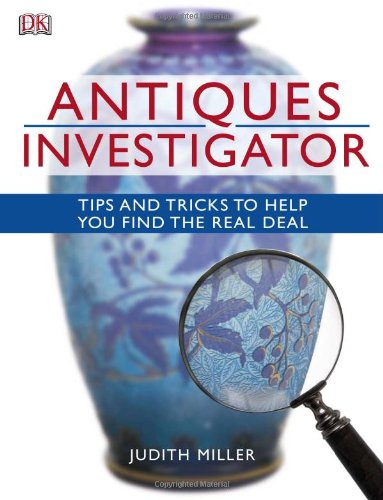 Antiques Investigator: Tips and Tricks to Help You Find the Real Deal by Judith Miller