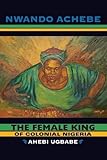 Nwando Achebe, "The Female King of Colonial Nigeria: Ahebi Ugbabe" (Indiana UP, 2011)